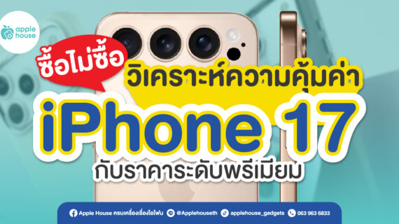 ซื้อไม่ซื้อ? วิเคราะห์ความคุ้มค่าของ iPhone 17 กับราคาระดับพรีเมียม