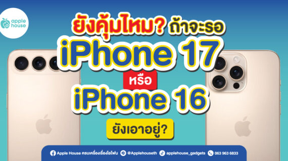 ยังคุ้มไหมถ้าจะรอ iPhone 17 หรือ iPhone 16 ยังเอาอยู่?