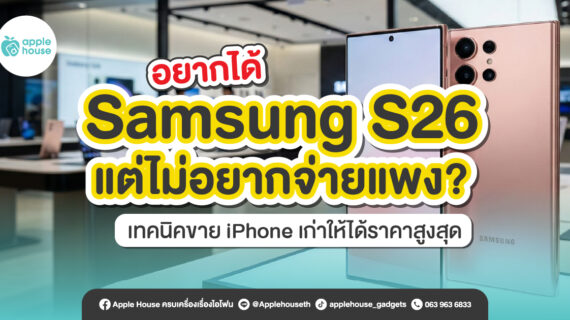 อยากได้ Samsung S26 แต่ไม่อยากจ่ายแพง? เทคนิคขาย iPhone เก่าให้ได้ราคาสูงสุด
