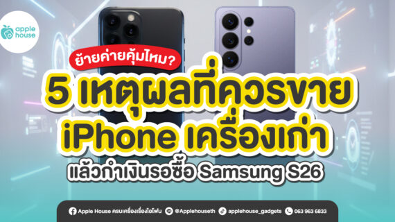 ย้ายค่ายคุ้มไหม? 5 เหตุผลที่ควรขาย iPhone เครื่องเก่า แล้วกำเงินรอซื้อ Samsung S26